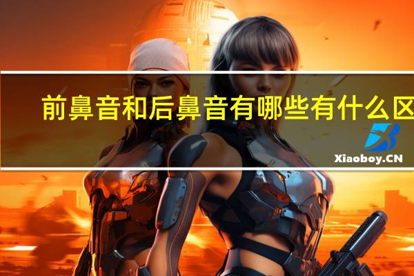 前鼻音和后鼻音有哪些 有什么区别