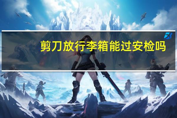 剪刀放行李箱能过安检吗