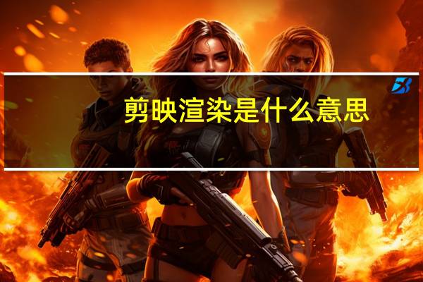 剪映渲染是什么意思