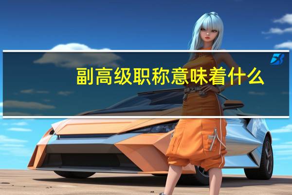副高级职称意味着什么
