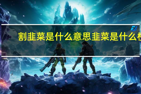 割韭菜是什么意思韭菜是什么梗