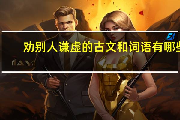 劝别人谦虚的古文和词语有哪些