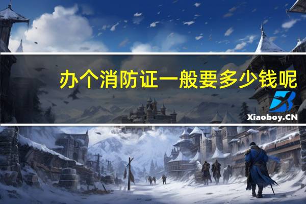 办个消防证一般要多少钱呢