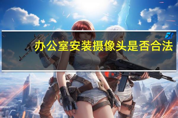 办公室安装摄像头是否合法