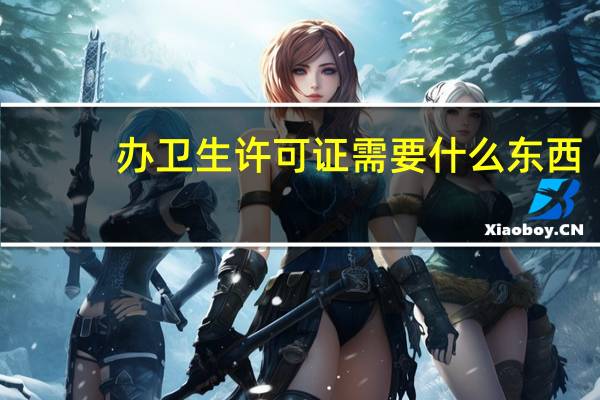 办卫生许可证需要什么东西