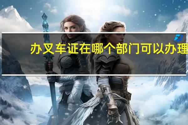 办叉车证在哪个部门可以办理