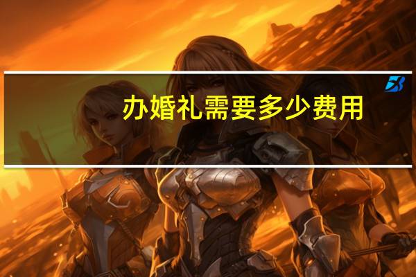 办婚礼需要多少费用