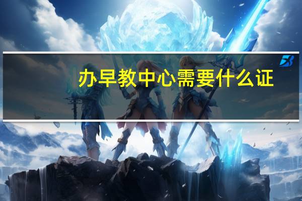 办早教中心需要什么证