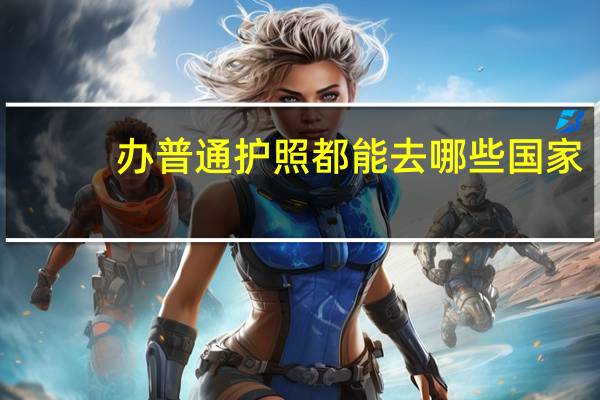 办普通护照都能去哪些国家