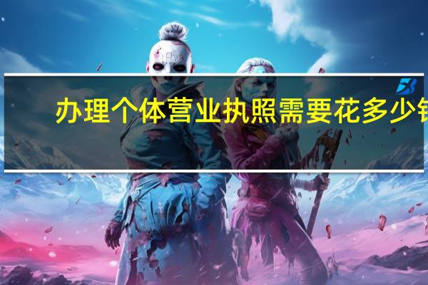 办理个体营业执照需要花多少钱