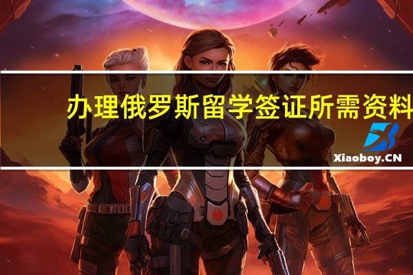 办理俄罗斯留学签证所需资料