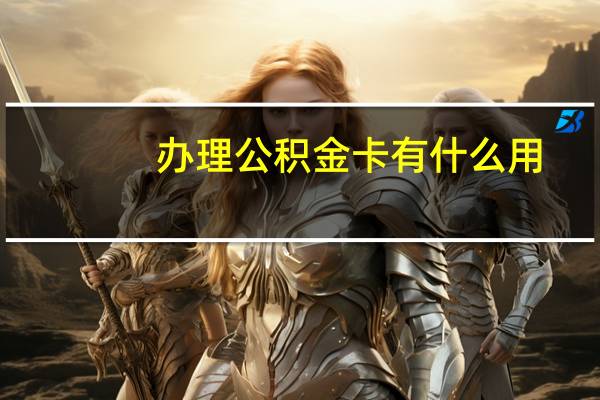 办理公积金卡有什么用