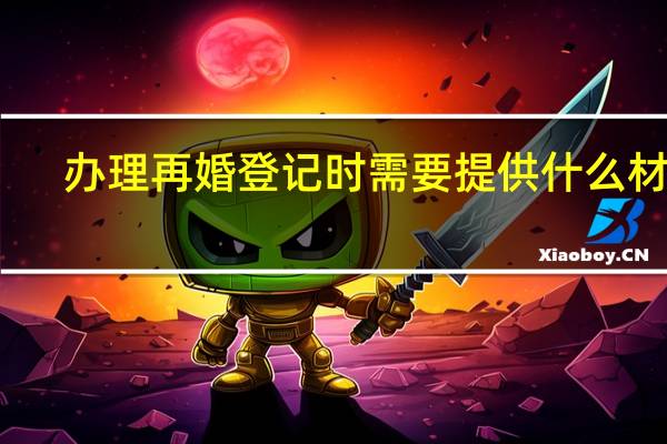 办理再婚登记时需要提供什么材料