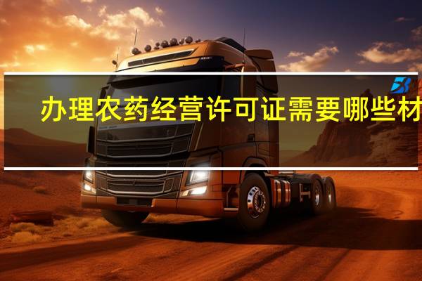 办理农药经营许可证需要哪些材料