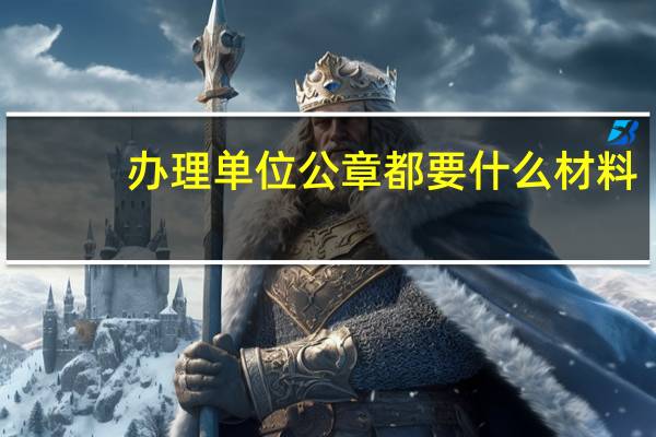 办理单位公章都要什么材料