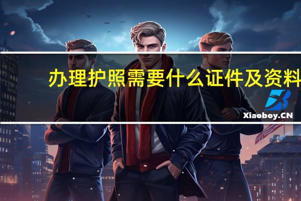 办理护照需要什么证件及资料