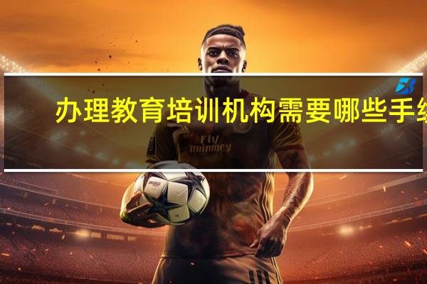 办理教育培训机构需要哪些手续