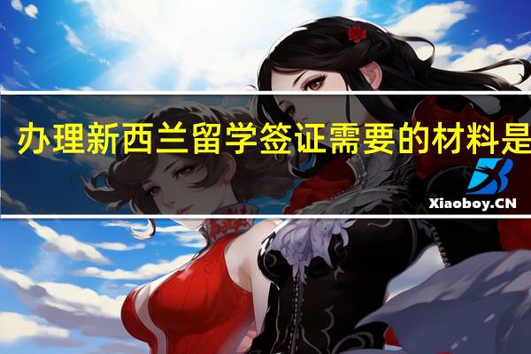 办理新西兰留学签证需要的材料是什么