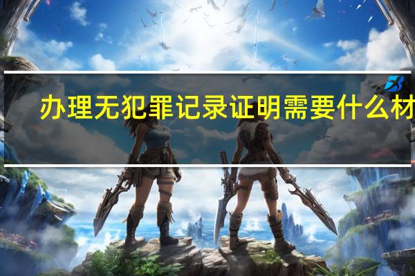 办理无犯罪记录证明需要什么材料