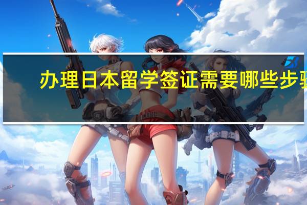 办理日本留学签证需要哪些步骤