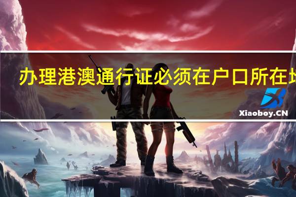 办理港澳通行证必须在户口所在地吗