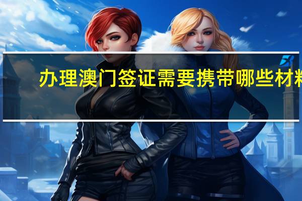 办理澳门签证需要携带哪些材料?