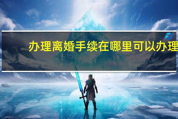 办理离婚手续在哪里可以办理