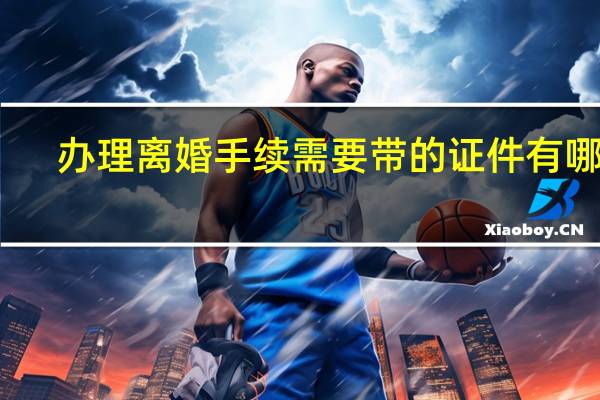 办理离婚手续需要带的证件有哪些