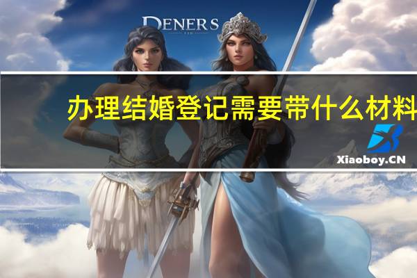 办理结婚登记需要带什么材料