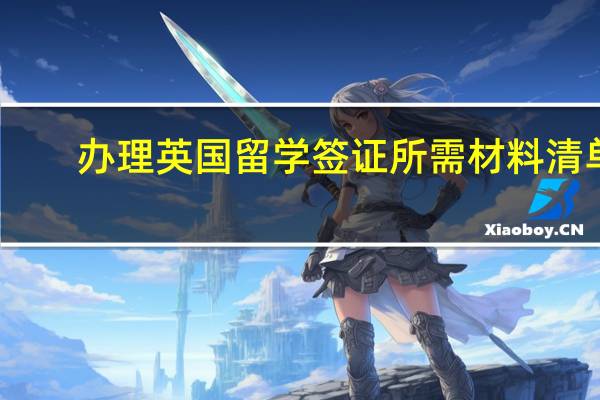 办理英国留学签证所需材料清单