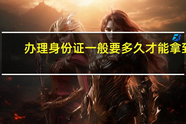办理身份证一般要多久才能拿到