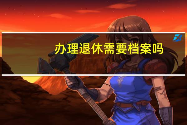 办理退休需要档案吗