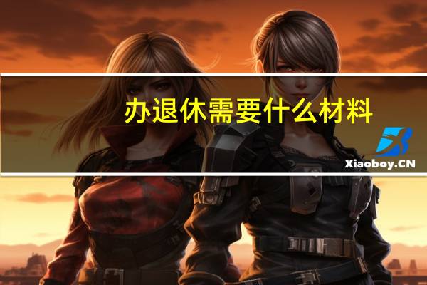 办退休需要什么材料