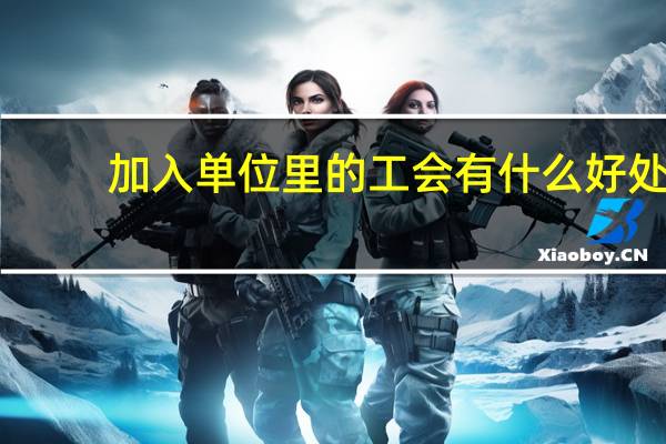 加入单位里的工会有什么好处