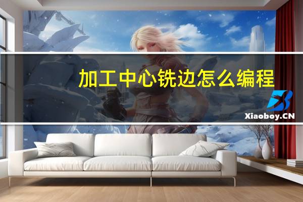 加工中心铣边怎么编程