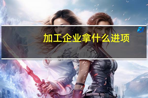 加工企业拿什么进项