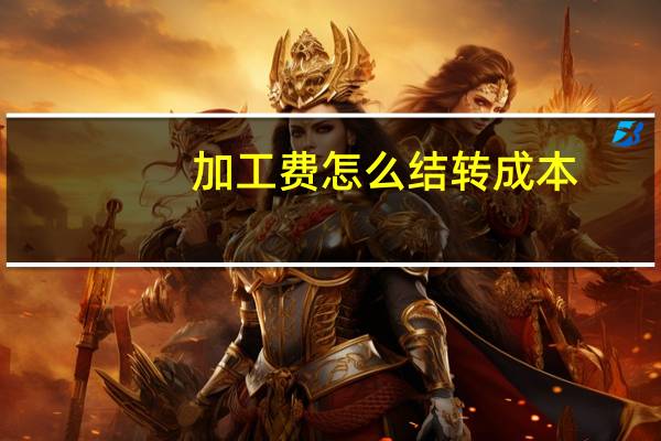 加工费怎么结转成本