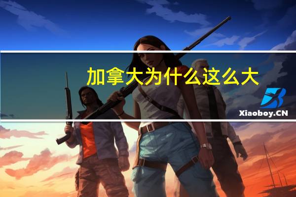 加拿大为什么这么大