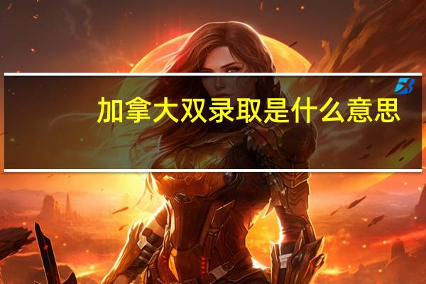 加拿大双录取是什么意思