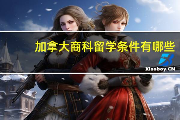 加拿大商科留学条件有哪些
