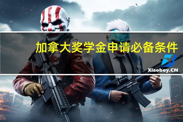 加拿大奖学金申请必备条件