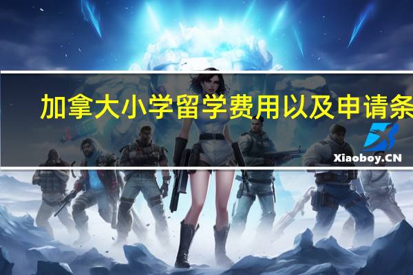 加拿大小学留学费用以及申请条件
