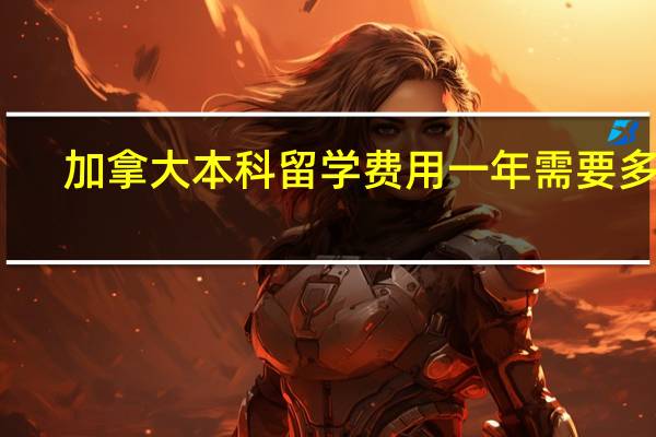 加拿大本科留学费用一年需要多少