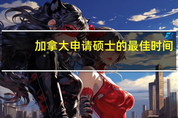 加拿大申请硕士的最佳时间