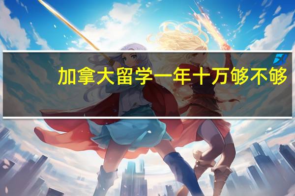 加拿大留学一年十万够不够
