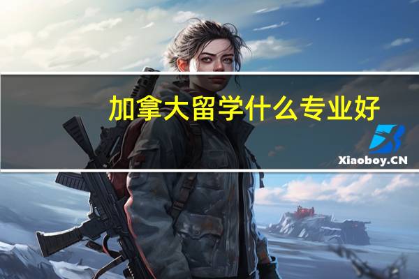 加拿大留学什么专业好