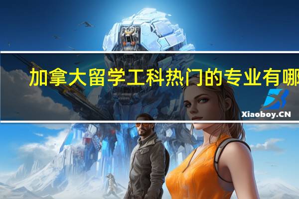 加拿大留学工科热门的专业有哪些