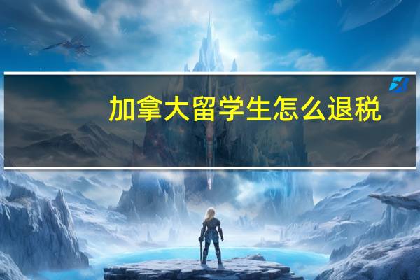 加拿大留学生怎么退税
