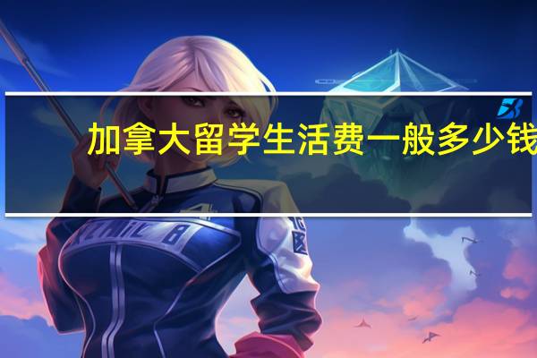 加拿大留学生活费一般多少钱