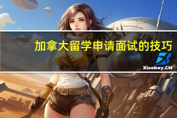 加拿大留学申请面试的技巧